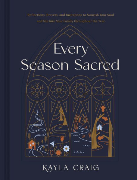 Every Season Sacred: Reflections, Prayers, and Invitations to Nourish Your Soul Nurture Family throughout the Year