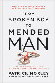 Title: From Broken Boy to Mended Man: A Positive Plan to Heal Your Childhood Wounds and Break the Cycle, Author: Patrick Morley