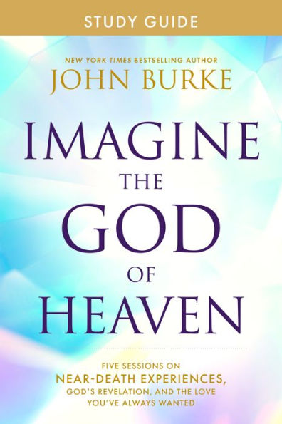 Imagine the God of Heaven Study Guide: Five Sessions on Near-Death Experiences, God's Revelation, and Love You've Always Wanted