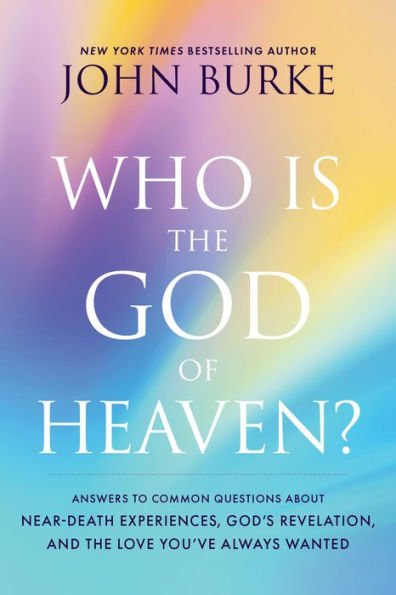 Who Is the God of Heaven?: Answers to Common Questions about Near-Death Experiences, God's Revelation, and the Love You've Always Wanted