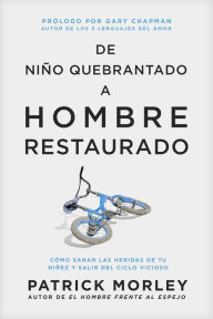 Title: De niño quebrantado a hombre restaurado: Cómo sanar las heridas de tu niñez y salir del ciclo vicioso, Author: Patrick Morley