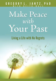 Title: Make Peace with Your Past: Living a Life with No Regrets, Author: Gregory L. Jantz Ph.D.