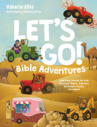 Title: Let's Go! Bible Adventures: Real Bible Stories for Kids Who Love Trains, Tractors, Ice Cream Trucks, and More!, Author: Valerie Ellis