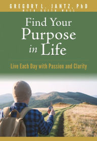Title: Find Your Purpose in Life: Live Each Day with Passion and Clarity, Author: Gregory L. Jantz Ph.D.