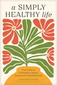 Ebook epub ita free download A Simply Healthy Life: Your Guide to Cultivating a Happy, Connected, and Intentional Life English version 9781496486905 by Caroline Fausel