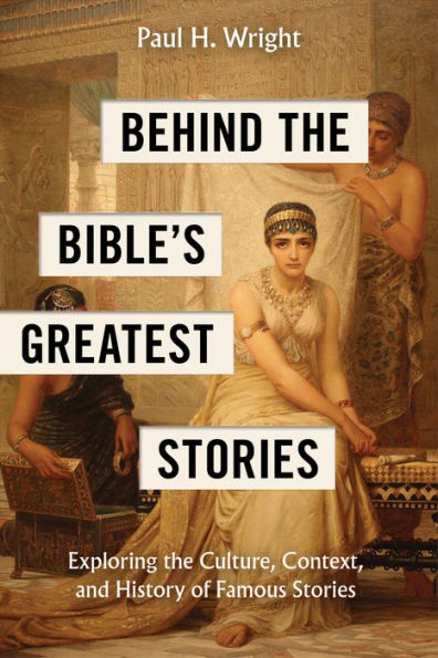 Behind the Bible's Greatest Stories: Exploring Culture, Context, and History of Famous Stories