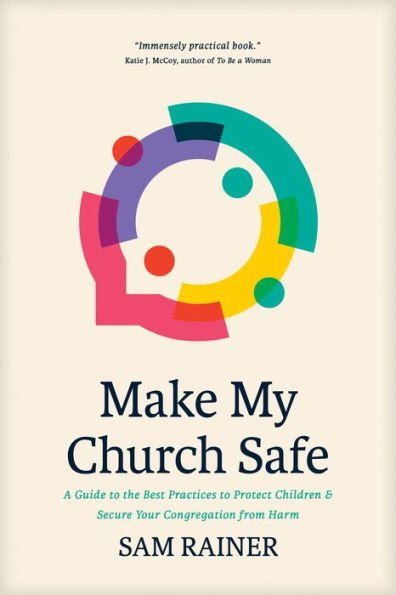 Make My Church Safe: A Guide to the Best Practices Protect Children and Secure Your Congregation from Harm