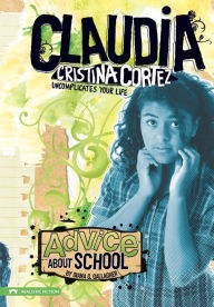 Title: Advice About School: Claudia Cristina Cortez Uncomplicates Your Life, Author: Diana G Gallagher