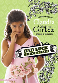 Title: Bad Luck Bridesmaid: The Complicated Life of Claudia Cristina Cortez, Author: Diana G Gallagher