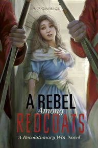 Title: A Rebel Among Redcoats: A Revolutionary War Novel, Author: Jessica Gunderson