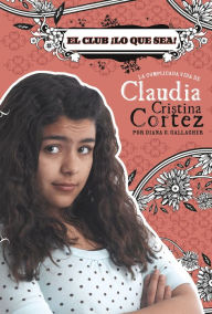 Title: El club ¡Lo que sea!: La complicada vida de Claudia Cristina Cortez, Author: Diana G Gallagher