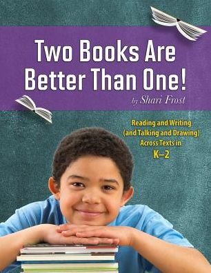 Two Books Are Better Than One!: Reading and Writing (and Talking Drawing) Across Texts K-2