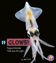Title: It Glows!: Magical Animals That Give Off Light, Author: Nikki Potts