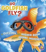 Title: Do Goldfish Fly?: A Question and Answer Book about Animal Movements, Author: Emily James