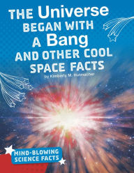 Title: The Universe Began with a Bang and Other Cool Space Facts, Author: Kimberly M. Hutmacher