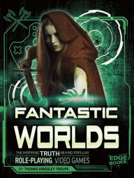 Title: Fantastic Worlds: The Inspiring Truth Behind Popular Role-Playing Video Games, Author: Thomas Kingsley Troupe