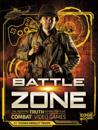 Title: Battle Zone: The Inspiring Truth Behind Popular Combat Video Games, Author: Thomas Kingsley Troupe