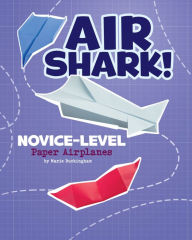 Title: Air Shark! Novice-Level Paper Airplanes: 4D An Augmented Reading Paper-Folding Experience, Author: Marie Buckingham