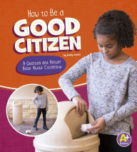 Title: How to Be a Good Citizen: A Question and Answer Book About Citizenship, Author: Emily James