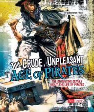 Title: The Crude, Unpleasant Age of Pirates: The Disgusting Details About the Life of Pirates, Author: Christopher Forest