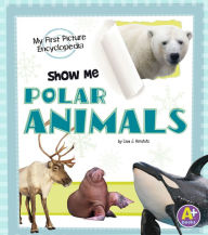 Title: Show Me Polar Animals: My First Picture Encyclopedia, Author: Lisa J. Amstutz