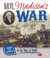 Title: Mr. Madison's War: Causes and Effects of the War of 1812, Author: Kassandra Radomski