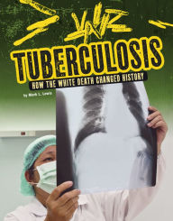 Title: Tuberculosis: How the White Death Changed History, Author: Mark K. Lewis