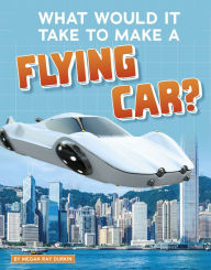 Title: What Would It Take to Make a Flying Car?, Author: Megan Ray Durkin