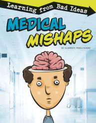 Title: Medical Mishaps: Learning from Bad Ideas, Author: Elizabeth Pagel-Hogan