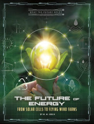 Title: The Future of Energy: From Solar Cells to Flying Wind Farms, Author: Christine Elizabeth Eboch