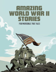 Title: Amazing World War II Stories: Four Incredible True Tales, Author: Nel Yomtov