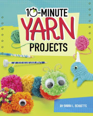 Title: 10-Minute Yarn Projects, Author: Sarah L. Schuette
