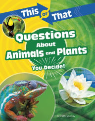 Title: This or That Questions About Animals and Plants: You Decide!, Author: Kathryn Clay