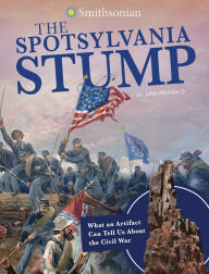 Title: The Spotsylvania Stump: What an Artifact Can Tell Us About the Civil War, Author: John Micklos Jr.