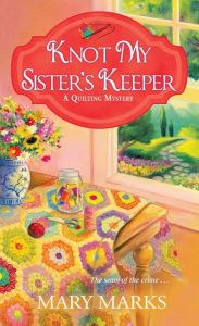 Title: Knot My Sister's Keeper (Quilting Mystery Series #6), Author: Mary Marks