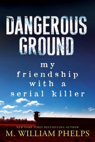 Title: Dangerous Ground: My Friendship with a Serial Killer, Author: M. William Phelps