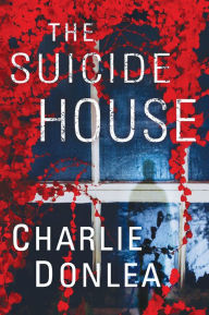 Title: The Suicide House: A Gripping and Brilliant Novel of Suspense, Author: Charlie Donlea