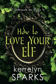 Title: How to Love Your Elf: A Hilarious Fantasy Romance, Author: Kerrelyn Sparks