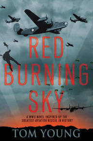 Title: Red Burning Sky: A WWII Novel Inspired by the Greatest Aviation Rescue in History, Author: Tom Young