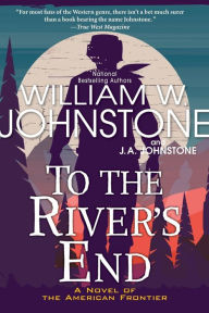 Full books downloads To the River's End: A Thrilling Western Novel of the American Frontier by William W. Johnstone, J. A. Johnstone, William W. Johnstone, J. A. Johnstone  in English 9780786049165