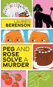 Title: Peg and Rose Solve a Murder (Peg and Rose Senior Sleuths Mysteries #1), Author: Laurien Berenson