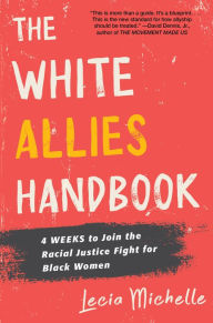 Title: The White Allies Handbook: 4 Weeks to Join the Racial Justice Fight for Black Women, Author: Lecia Michelle