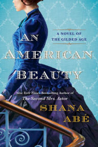 Title: An American Beauty: A Novel of the Gilded Age Inspired by the True Story of Arabella Huntington Who Became the Richest Woman in the Country, Author: Shana Abé