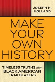 Title: Make Your Own History: Timeless Truths from Black American Trailblazers, Author: Joseph Holland