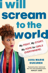 Title: I Will Scream to the World: My Story. My Fight. My Hope for Girls Everywhere., Author: Jaha Marie Dukureh
