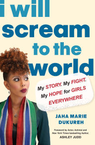 Title: I Will Scream to the World: My Story. My Fight. My Hope for Girls Everywhere., Author: Jaha Marie Dukureh