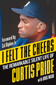 Title: I Felt the Cheers: The Remarkable Silent Life of Curtis Pride, Author: Curtis Pride