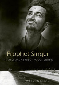 Title: Prophet Singer: The Voice and Vision of Woody Guthrie, Author: Mark Allan Jackson