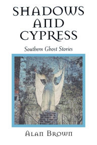 Title: Shadows and Cypress: Southern Ghost Stories, Author: Alan Brown