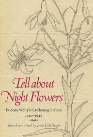 Title: Tell about Night Flowers: Eudora Welty's Gardening Letters, 1940-1949, Author: Julia Eichelberger